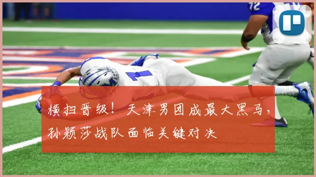 横扫晋级!天津男团成最大黑马,孙颖莎战队面临关键对决